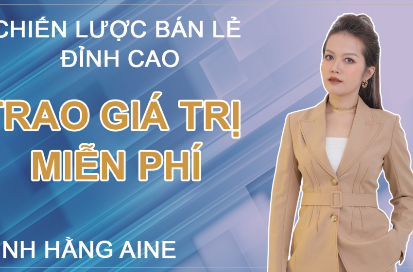 Chiến Lược Bán Lẻ Đỉnh Cao “Trao Giá Trị Miễn Phí”