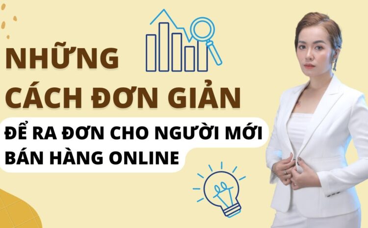  NHỮNG CÁCH ĐỂ RA ĐƠN NGAY LẬP TỨC CHO NGƯỜI MỚI BÁN HÀNG ONLINE