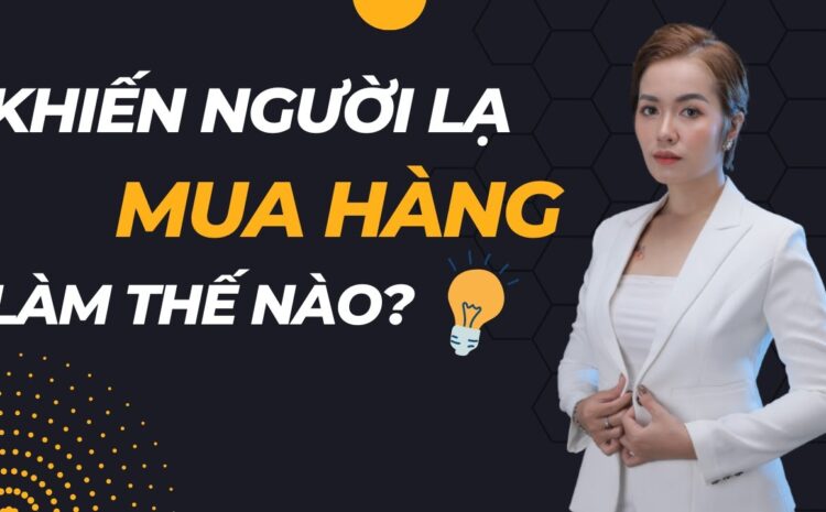  LÀM THẾ NÀO ĐỂ KHIẾN NHIỀU NGƯỜI LẠ MUA HÀNG CỦA BẠN?